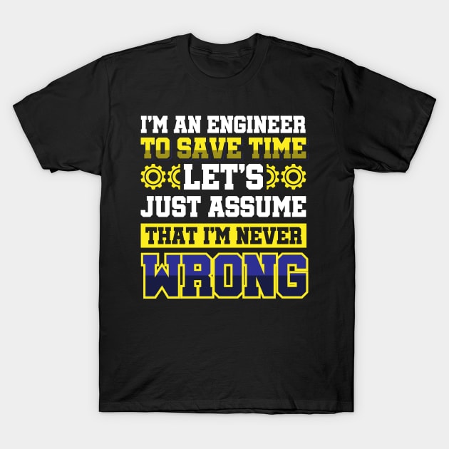 I'm An Engineer To Save Time Let's Just Assume That I'm Never Wrong T-Shirt by Arish Van Designs